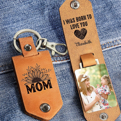 Custom Photo I Was Born To Love You, Gift For Mom - Personalized Leather Photo Keychain